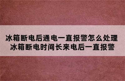 冰箱断电后通电一直报警怎么处理 冰箱断电时间长来电后一直报警